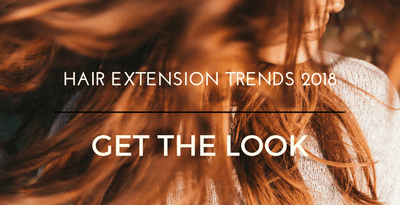 Get The Look - Hair Extension Trends 2018